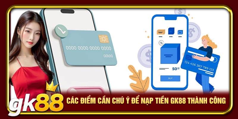 Nạp Tiền GK88 Nhanh – An Toàn, Giao Dịch Siêu Tốc 2025 2 Các điểm cần chú ý để nạp tiền GK88 thành công