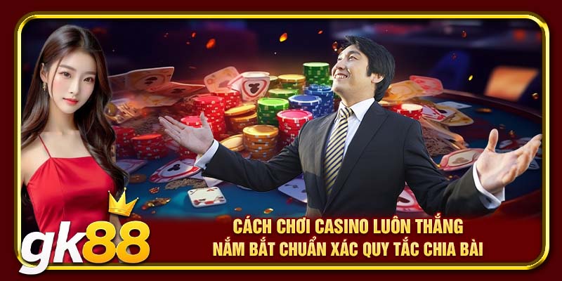 Cách Chơi Casino Luôn Thắng | Mẹo Giúp Bạn Đánh Bại Nhà Cái 3 Cách chơi casino luôn thắng – Nắm bắt chuẩn xác quy tắc chia bài