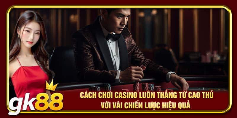 Cách Chơi Casino Luôn Thắng | Mẹo Giúp Bạn Đánh Bại Nhà Cái 4 Cách chơi casino luôn thắng từ cao thủ với vài chiến lược hiệu quả
