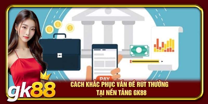 Rút Tiền GK88 | Đảm Bảo An Toàn & Tiện Lợi Cho Cược Thủ 2 Cách khắc phục vấn đề rút thưởng tại nền tảng GK88