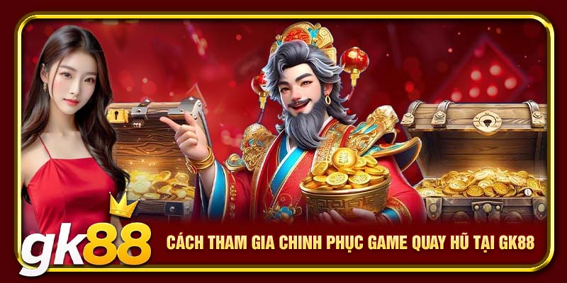Nổ Hũ Thần Tài GK88 | Mẹo Quay Hũ Kiếm Tiền Thưởng 4 Cách tham gia chinh phục game quay hũ tại GK88