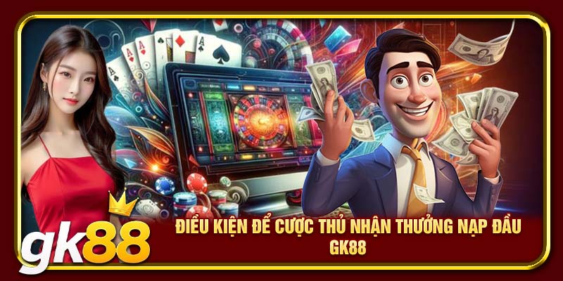 Thưởng Nạp Đầu GK88 | Nhận Thưởng Hấp Dẫn Tại Nhà Cái 4 Điều kiện để cược thủ nhận thưởng nạp đầu GK88