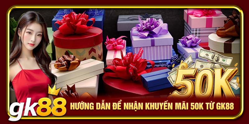GK88 Tặng 50K | Nhanh Tay Nhận Code Tại Nền Tảng Uy Tín 4 Hướng dẫn để nhận khuyến mãi 50K từ GK88