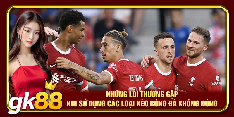 Các Loại Kèo Bóng Đá GK88 Được Hội Viên Ưa Chuộng Nhất 4 Những lỗi thường gặp khi sử dụng các loại kèo bóng đá không đúng