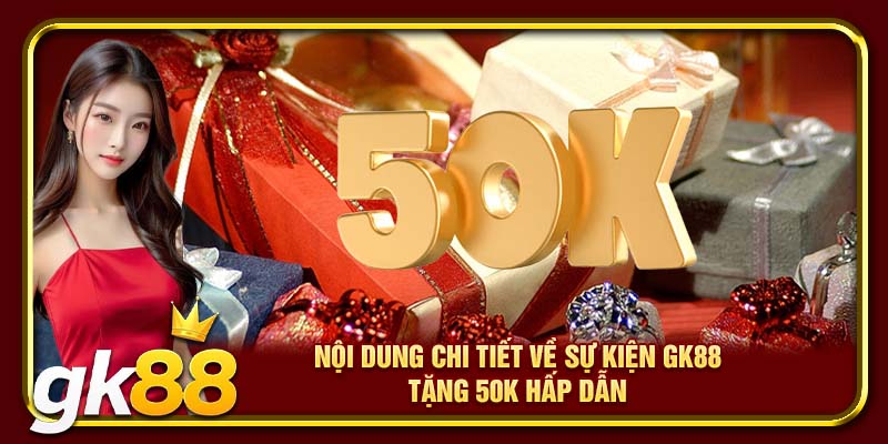 GK88 Tặng 50K | Nhanh Tay Nhận Code Tại Nền Tảng Uy Tín 3 Nội dung chi tiết về sự kiện GK88 tặng 50k hấp dẫn