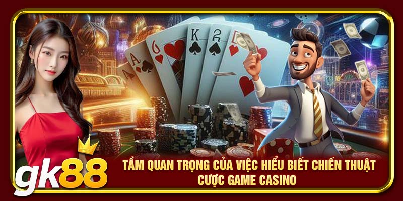 Cách Chơi Casino Luôn Thắng | Mẹo Giúp Bạn Đánh Bại Nhà Cái 2 Tầm quan trọng của việc hiểu biết chiến thuật cược game casino