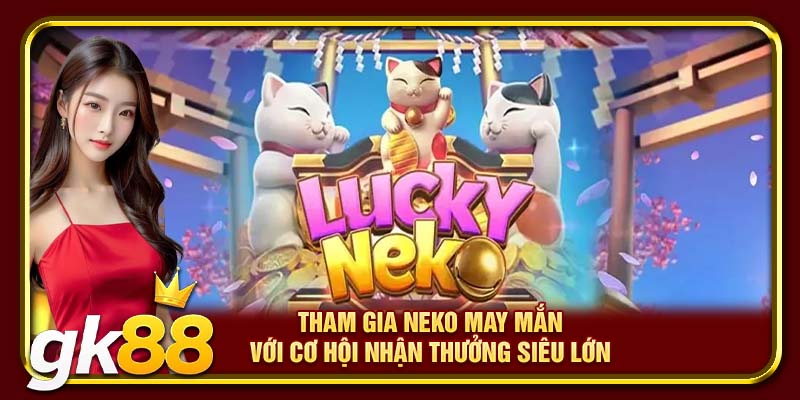 Nổ Hũ GK88 | Chạm Tay Một Lần Trúng Hũ Đến Tiền Tỷ 2 Tham gia Neko may mắn với cơ hội nhận thưởng siêu lớn
