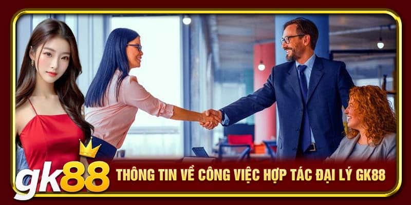 Hợp Tác Đại Lý GK88 | Khởi Đầu Thành Công Cho Mọi Đối Tác 1 Thông tin về công việc hợp tác đại lý GK88