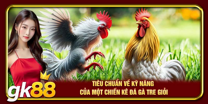 Đá Gà Tre GK88 | Tiết Lộ Cách Chọn Gà Chiến Giúp Sư Kê Thắng Đậm 4 Tiêu chuẩn về kỹ năng của một chiến kê đá gà tre giỏi