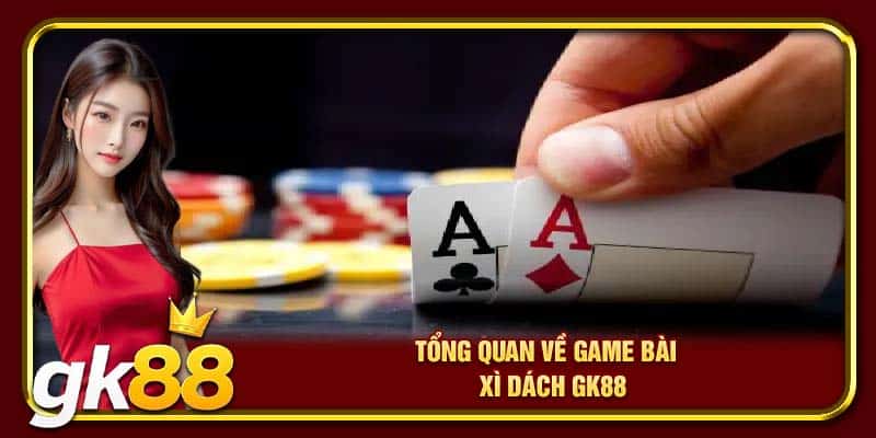 Game Bài Xì Dách | Tựa Game Online Cực Đỉnh Trên GK88 2 Tổng quan về game bài xì dách GK88