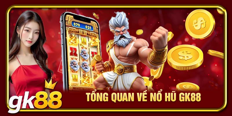 Nổ Hũ GK88 | Chạm Tay Một Lần Trúng Hũ Đến Tiền Tỷ 1 Tổng quan về Nổ Hũ GK88