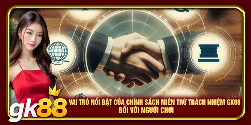 Miễn Trừ Trách Nhiệm GK88 | Thông Tin Cần Biết Tránh Mắc Sai Lầm 2 Vai trò nổi bật của chính sách miễn trừ trách nhiệm GK88 đối với người chơi
