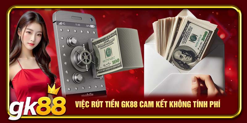 Rút Tiền GK88 | Đảm Bảo An Toàn & Tiện Lợi Cho Cược Thủ 3 Việc rút tiền GK88 cam kết không tính phí