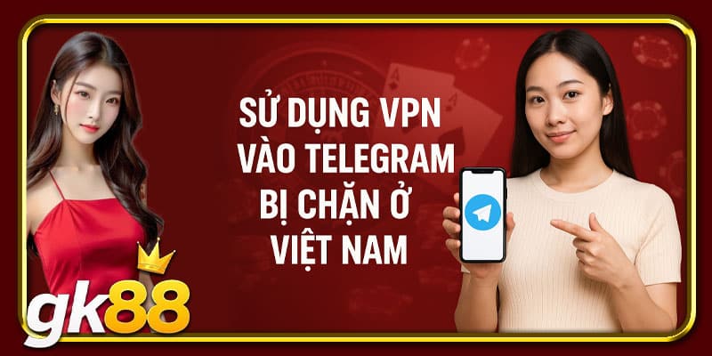 Cách Mở Chặn Telegram Ở Việt Nam: GK88 Giới Thiệu Giải Pháp 3 Sử dụng VPN vào Telegram bị chặn ở Việt Nam